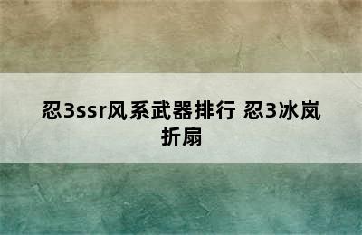 忍3ssr风系武器排行 忍3冰岚折扇